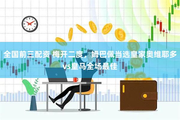 全国前三配资 梅开二度，姆巴佩当选皇家奥维耶多vs皇马全场最佳
