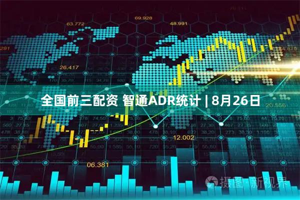 全国前三配资 智通ADR统计 | 8月26日