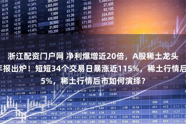 浙江配资门户网 净利爆增近20倍，A股稀土龙头北方稀土半年报出炉！短短34个交易日暴涨近115%，稀土行情后市如何演绎？