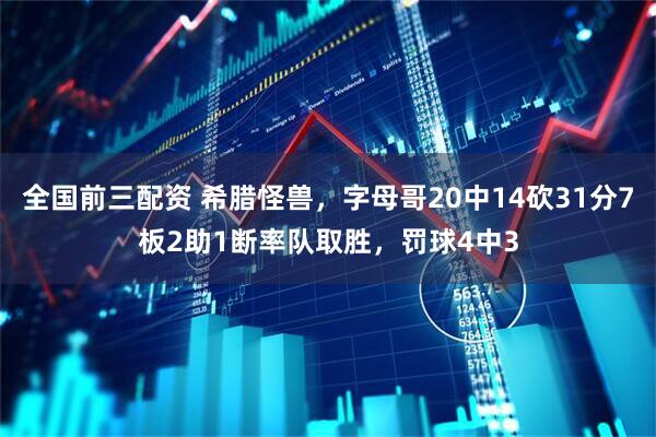全国前三配资 希腊怪兽，字母哥20中14砍31分7板2助1断率队取胜，罚球4中3