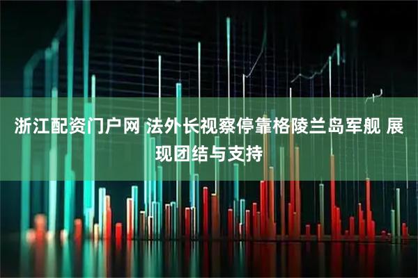 浙江配资门户网 法外长视察停靠格陵兰岛军舰 展现团结与支持