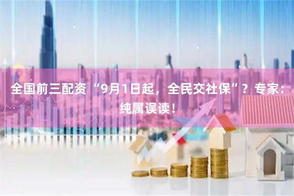 全国前三配资 “9月1日起，全民交社保”？专家：纯属误读！