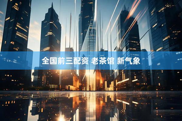全国前三配资 老茶馆 新气象