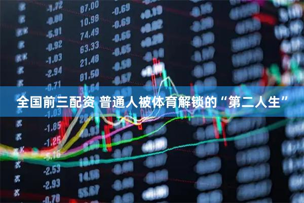 全国前三配资 普通人被体育解锁的“第二人生”