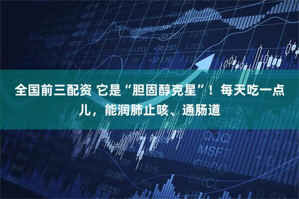 全国前三配资 它是“胆固醇克星”！每天吃一点儿，能润肺止咳、通肠道