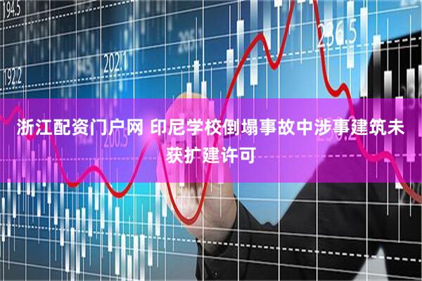 浙江配资门户网 印尼学校倒塌事故中涉事建筑未获扩建许可