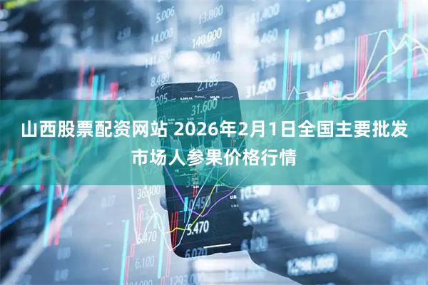 山西股票配资网站 2026年2月1日全国主要批发市场人参果价格行情