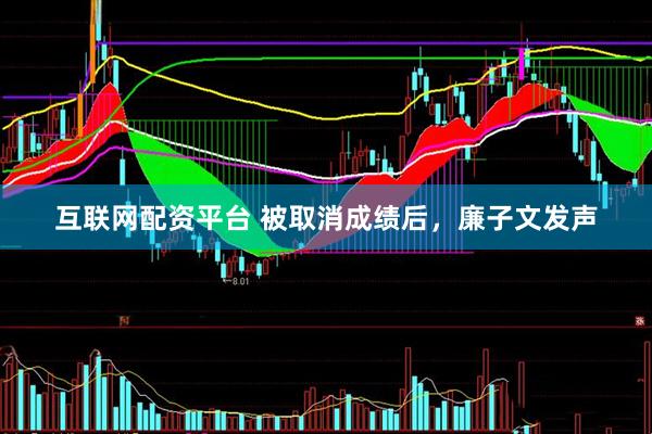 互联网配资平台 被取消成绩后，廉子文发声