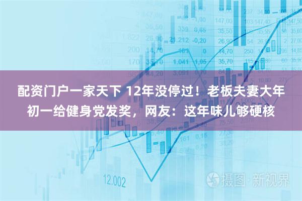 配资门户一家天下 12年没停过！老板夫妻大年初一给健身党发奖，网友：这年味儿够硬核