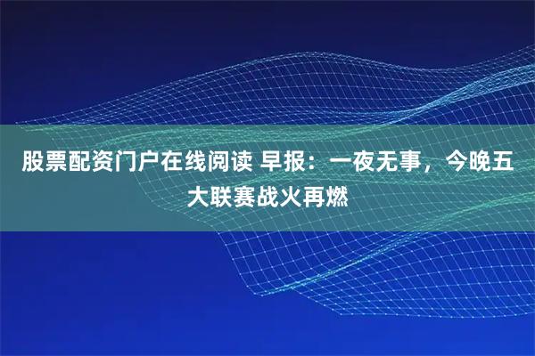 股票配资门户在线阅读 早报：一夜无事，今晚五大联赛战火再燃