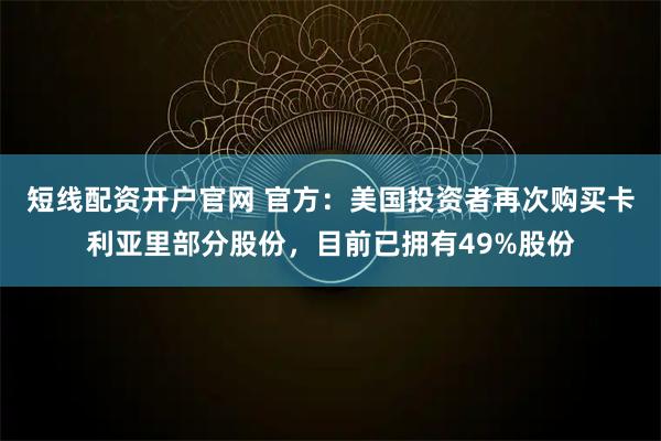 短线配资开户官网 官方：美国投资者再次购买卡利亚里部分股份，目前已拥有49%股份