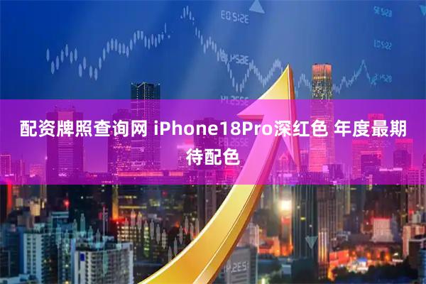 配资牌照查询网 iPhone18Pro深红色 年度最期待配色