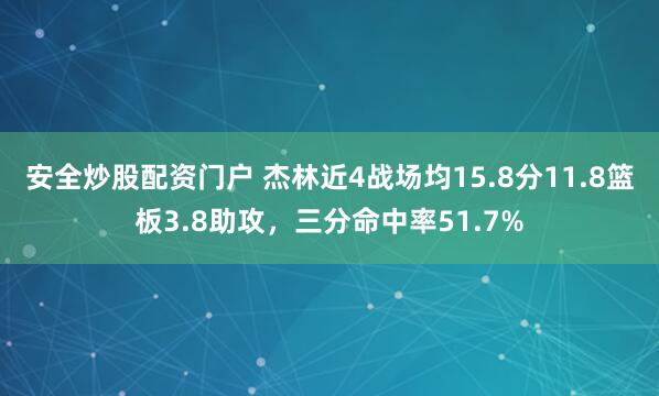 安全炒股配资门户 杰林近4战场均15.8分11.8篮板3.8助攻，三分命中率51.7%