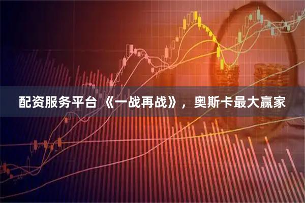 配资服务平台 《一战再战》，奥斯卡最大赢家