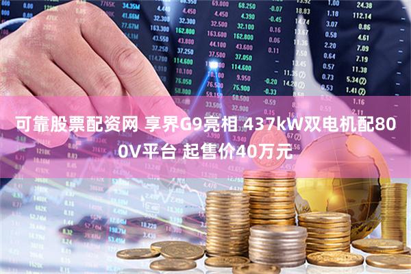 可靠股票配资网 享界G9亮相 437kW双电机配800V平台 起售价40万元